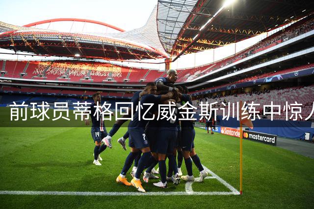 前球员蒂格回忆威金斯训练中惊人扣篮表现